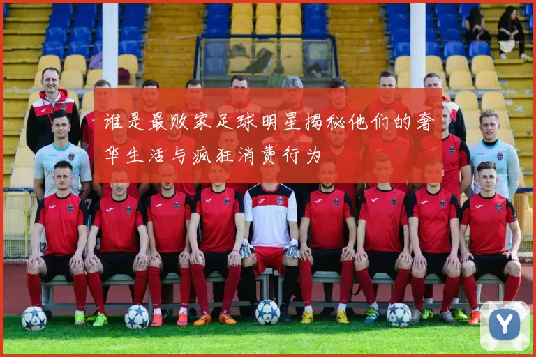 谁是最败家足球明星揭秘他们的奢华生活与疯狂消费行为