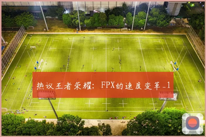 热议王者荣耀：FPX的速度变革_1