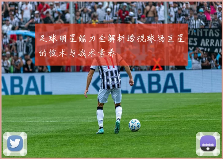 足球明星能力全解析透视球场巨星的技术与战术素养