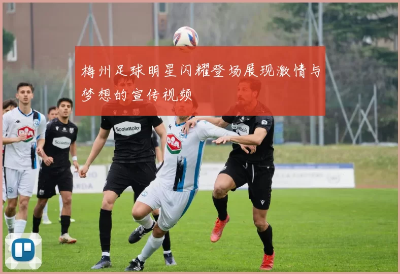 梅州足球明星闪耀登场展现激情与梦想的宣传视频