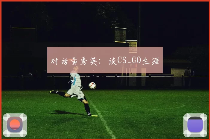 对话黄秀英：谈CS_GO生涯