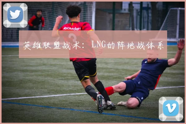 英雄联盟战术：LNG的阵地战体系