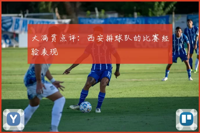 大满贯点评：西安排球队的比赛经验表现